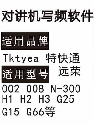 Tktyea特快通 远荣002 008 N-300 H1 H2 H3 G25 G15 G66对讲器写频软件